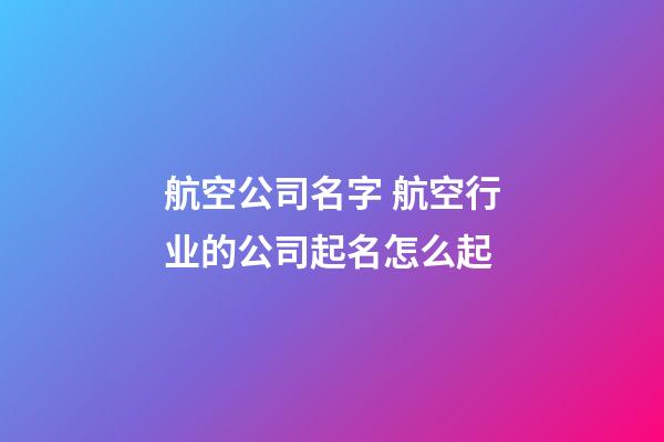 航空公司名字 航空行业的公司起名怎么起-第1张-公司起名-玄机派